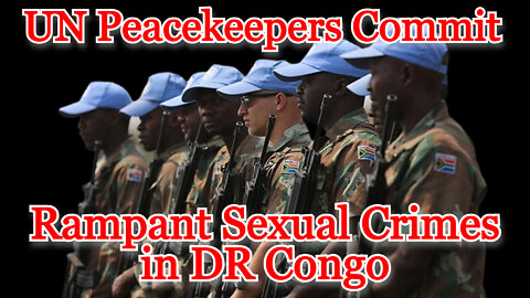 UN Peacekeepers Commit Rampant Sexual Crimes in DR Congo: COI #312