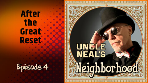 Uncle Neal's Neighborhood - The Podcast. Ep. 4 "After the Great Reset."