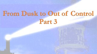 From Dusk To Out Of Control: Part 3