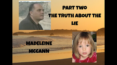 PART TWO - THE TRUTH IN THE LIE - MADELEINE MCCANN