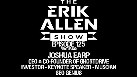 Ep. 125 - Joshua Earp - CEO & Co-Founder of GhostDrive - Investor - Speaker - Musician - SEO Genius
