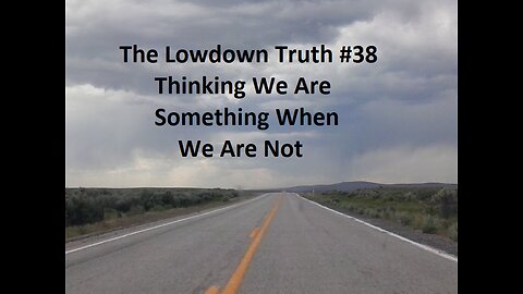 The Lowdown Truth #38: Thinking We Are Something We Are Not