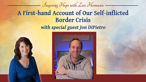 A First-hand Account of Our Self-inflicted Border Crisis with Jon DiPietro - Inspiring Hope #164