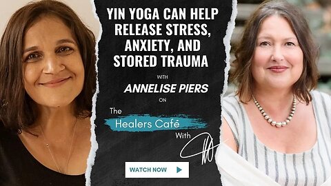 Yin Yoga Can Help Release Stress, Anxiety, and Stored Trauma Annelise Piers on The Healers Café w