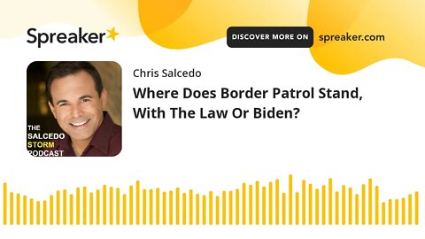 Where Does Border Patrol Stand, With The Law Or Biden?