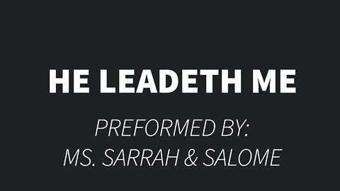 He Leadeth Me Preformed by: Mrs. Sarrah and Salome