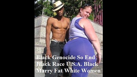 Black Genocide So End Of The Black Race U.S.A. Black Marry Fat White Women Only