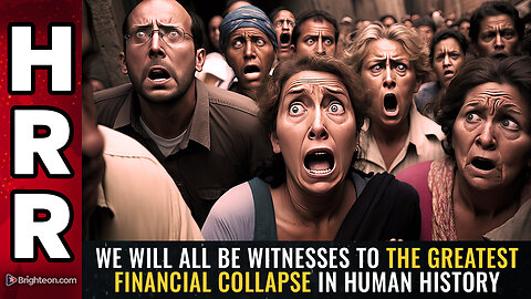 We will all be WITNESSES to the greatest financial collapse in human history
