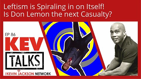 KEVTalks ep 86 - Leftism is Spiraling in on Itself! Is Don Lemon the next Casualty?