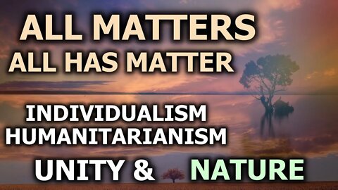 All Matters: All Has Matter | Individuality, Humanity, Unity & Nature
