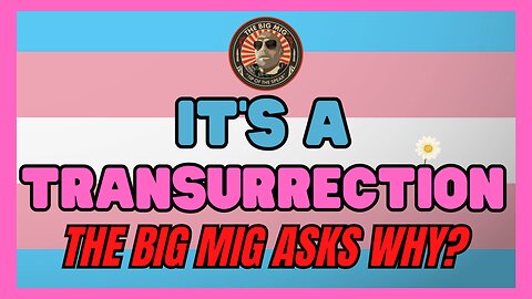 THE BIG MIG PODCAST: TRANSURRECTION WHY?