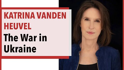Understanding the War in Ukraine - With Katrina vanden Heuvel (PART 1)