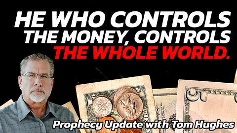 He Who Controls the Money, Controls the Whole World | Prophecy Update with Tom Hughes