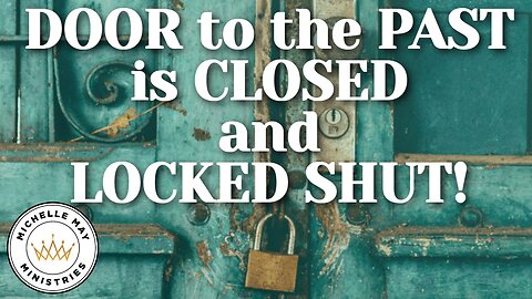 Door to PAST is CLOSED & LOCKED Shut