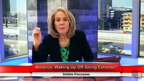 America: Waking Up OR Going Extreme? | Debbie Discusses 1.17.22