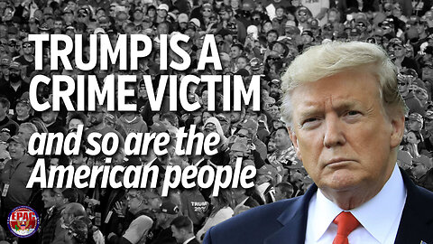 Trump is a Crime Victim--and so are the American People!