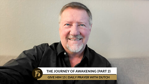 The Journey of Awakening (Part 2) | Give Him 15: Daily Prayer with Dutch | April 20, 2022