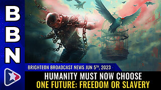 BBN, June 5, 2023 - Humanity must now CHOOSE one future: Freedom or SLAVERY