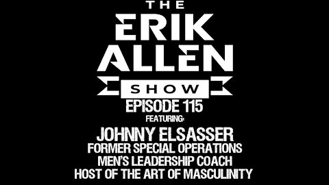 Ep. 115 - Johnny Elsasser - Former Special Ops - Men's Leadership Coach - The Art of Masculinity