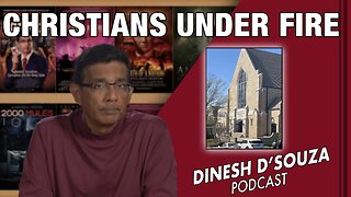 CHRISTIANS UNDER FIRE Dinesh D’Souza Podcast Ep547