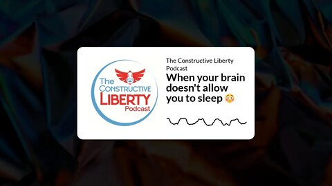 The Constructive Liberty Podcast - When your brain doesn't allow you to sleep 😳