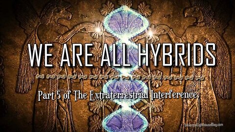 WE ARE ALL HYBRIDS - Part 5 of The Extraterrestrial Interference.