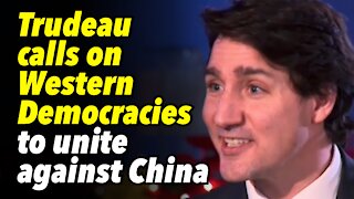 Trudeau calls on Western Democracies to unite against China