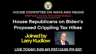 LIVE: Larry Kudlow joins House Republicans to Discuss Biden’s Proposed Crippling Tax Hikes