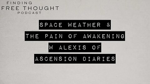 Finding Free Thought - Alexis of Ascension Diaries * Space Weather & the Pain of Awakening