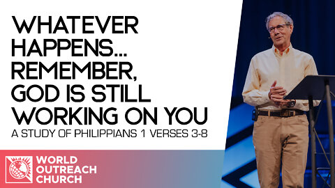 Whatever Happens... Remember, God is Still Working on You [A Study of Philippians 1:3-8]