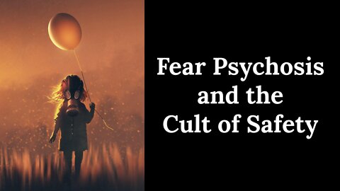 Fear Psychosis and the Cult of Safety - Why are People so Afraid?