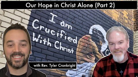 Our Hope in Christ Alone (Part 2) with Rev. Tyler Cronkright