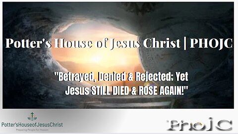 The Potter's House of Jesus Christ : Betrayed, Denied & Rejected; Yet Jesus STILL DIED & ROSE AGAIN!