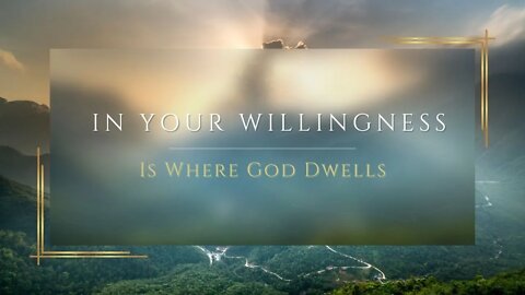 In Your Willingness Is Where God Dwells