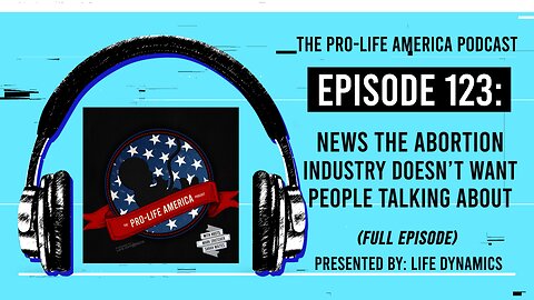Pro-Life America Podcast Ep 123: News The Abortion Industry Doesn’t Want People Talking About