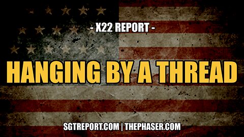 HANGING BY A THREAD -- X22 Report