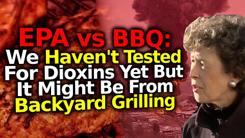 EPA vs BBQ, The Eco-Fascist Psy-Op Continues. No Dioxin Testing But It May Be From Backyard Grilling