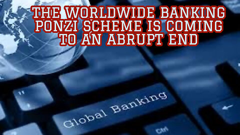 THE WORLDWIDE BANKING PONZI SCHEME IS COMING TO AN ABRUPT END