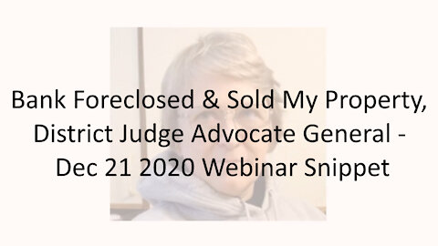 Bank Foreclosed And Sold My Property, District Judge Advocate General - Dec 21 2020 Webinar Snippet