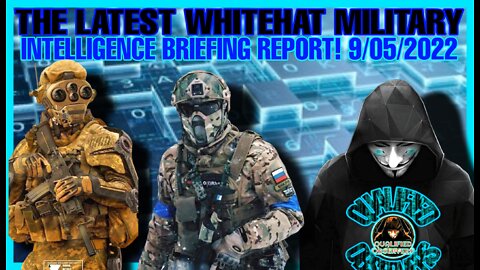 THE LATEST WHITEHAT MILITARY INTELLIGENCE BRIEFING REPORT!! 9/05/2022.