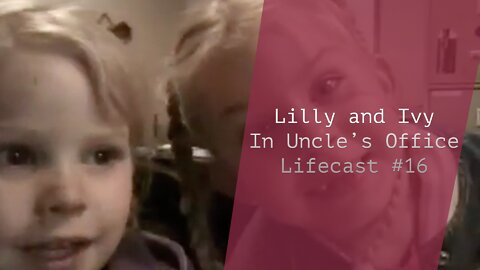 Lillian and Ivy in Uncle’s Office | Lifecast #16
