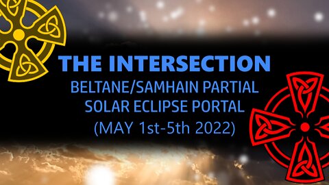 The Intersection - Beltane/Samhain Partial Solar Eclipse Portal (May 1st-5th 2022)
