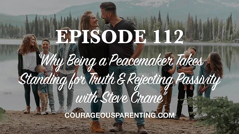 Ep. 112 - "Why Being a Peacemaker Takes Standing for Truth & Rejecting Passivity With Steve Crane"