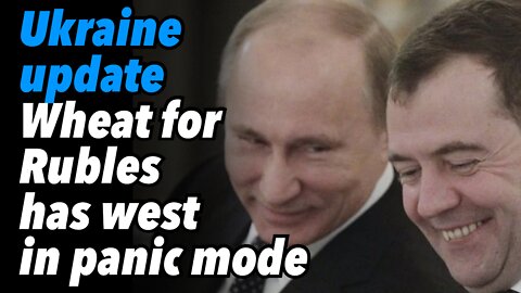 Ukraine update & Wheat for Rubles has collective west in panic mode