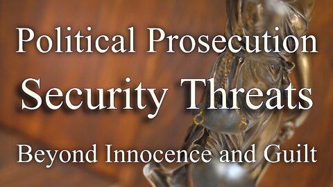 Security Threats, Political Prosecution Beyond Innocence and Guilt