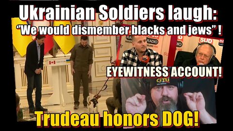 Eyewitness: Ukrainian Soldiers laugh ‘’We would dismember blacks and jews’’! Trudeau honors DOG!