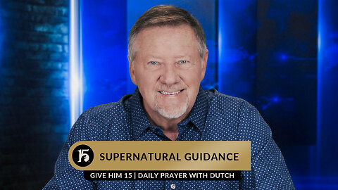 Supernatural Guidance | Give Him 15: Daily Prayer with Dutch | May 9, 2023