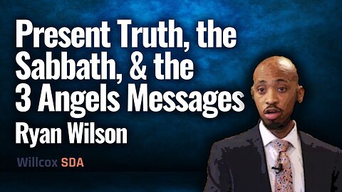 Ryan Wilson | Present Truth, the Sabbath, & the 3 Angels Messages | January 21, 2023