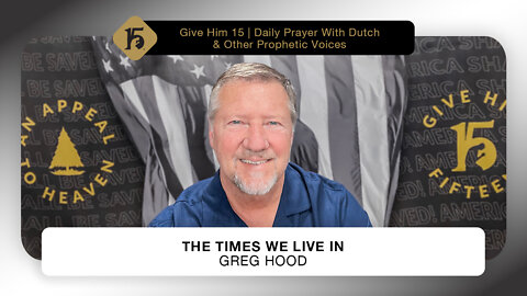 The Times We Live In - Greg Hood | Give Him 15: Daily Prayer with Dutch | May 20, 2022