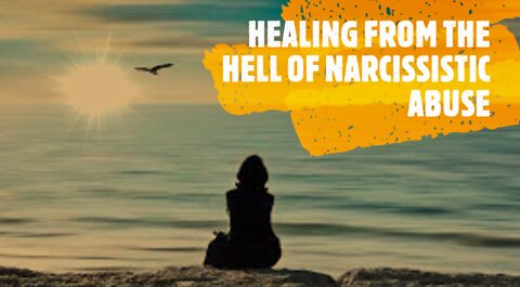 HEALING FROM THE HELL OF NARCISSISTIC ABUSE